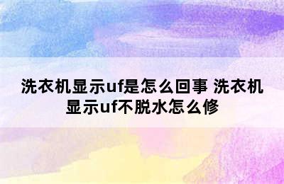 洗衣机显示uf是怎么回事 洗衣机显示uf不脱水怎么修